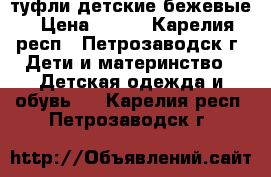 туфли детские бежевые › Цена ­ 400 - Карелия респ., Петрозаводск г. Дети и материнство » Детская одежда и обувь   . Карелия респ.,Петрозаводск г.